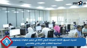 تحديث تنسيق tansik المرحلة الأولى 2025 في مصر: خطوات ومعلومات أساسية للطلاب علمي وأدبي وهندسي